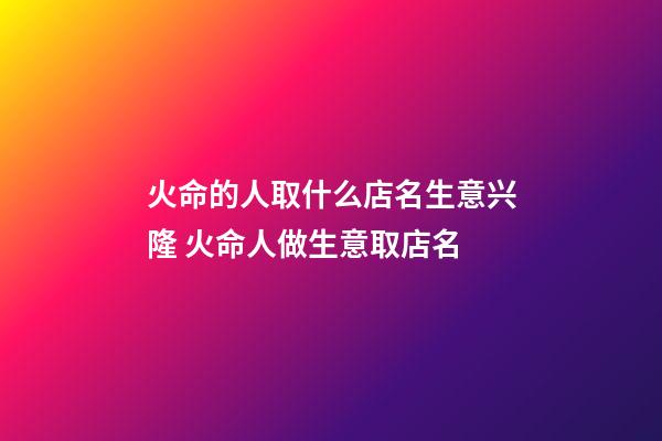 火命的人取什么店名生意兴隆 火命人做生意取店名